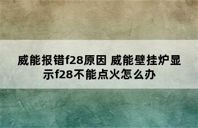 威能报错f28原因 威能壁挂炉显示f28不能点火怎么办